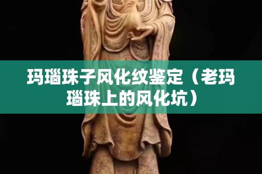 瑪瑙珠子風(fēng)化紋鑒定（老瑪瑙珠上的風(fēng)化坑）