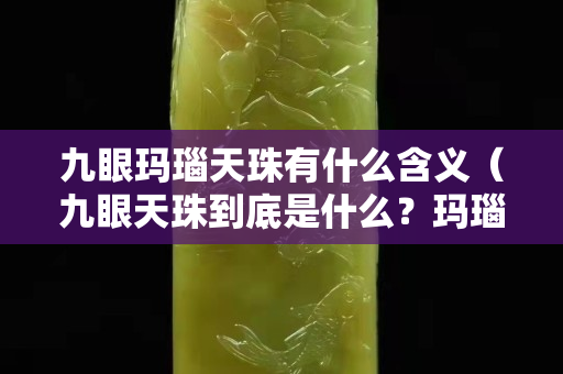 九眼瑪瑙天珠有什么含義（九眼天珠到底是什么？瑪瑙天珠價格）