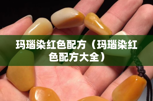 瑪瑙染紅色配方（瑪瑙染紅色配方大全）
