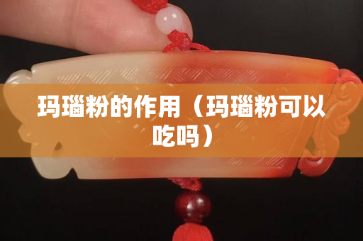 瑪瑙粉的作用（瑪瑙粉可以吃嗎）
