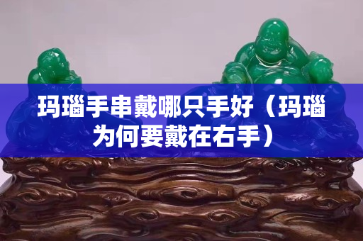 瑪瑙手串戴哪只手好（瑪瑙為何要戴在右手）