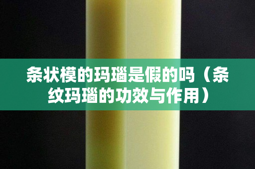 條狀模的瑪瑙是假的嗎（條紋瑪瑙的功效與作用）
