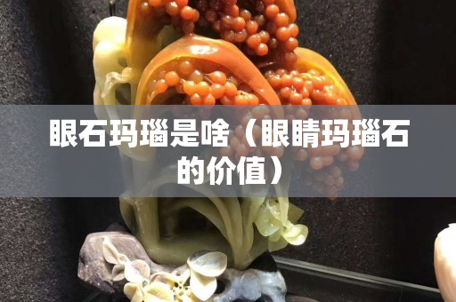 眼石瑪瑙是啥（眼睛瑪瑙石的價值）