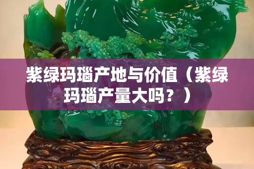 紫綠瑪瑙產地與價值（紫綠瑪瑙產量大嗎？）