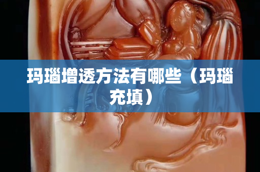 瑪瑙增透方法有哪些（瑪瑙充填）