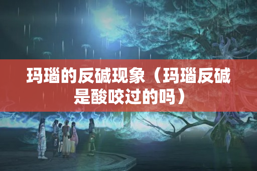 瑪瑙的反堿現象（瑪瑙反堿是酸咬過的嗎）