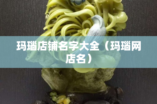 瑪瑙店鋪名字大全（瑪瑙網店名）