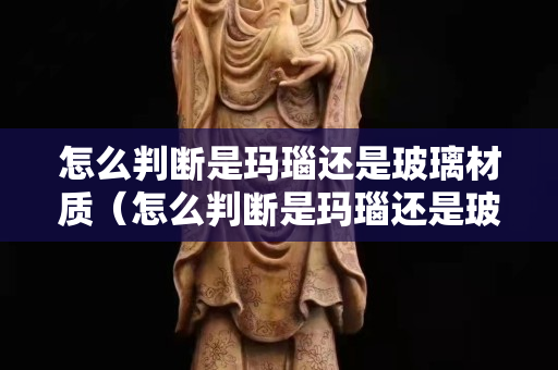 怎么判斷是瑪瑙還是玻璃材質（怎么判斷是瑪瑙還是玻璃材質的）