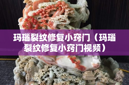 瑪瑙裂紋修復小竅門（瑪瑙裂紋修復小竅門視頻）