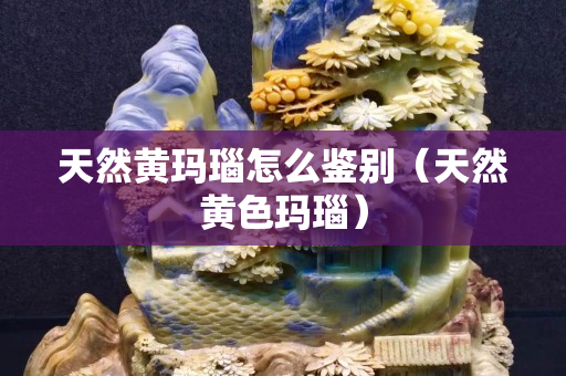 天然黃瑪瑙怎么鑒別（天然黃色瑪瑙）
