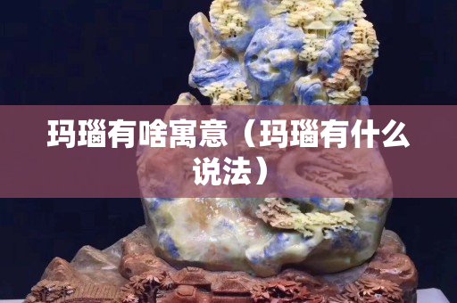 瑪瑙有啥寓意（瑪瑙有什么說法）