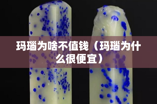 瑪瑙為啥不值錢(qián)（瑪瑙為什么很便宜）