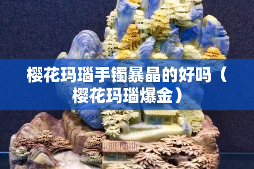櫻花瑪瑙手鐲暴晶的好嗎（櫻花瑪瑙爆金）