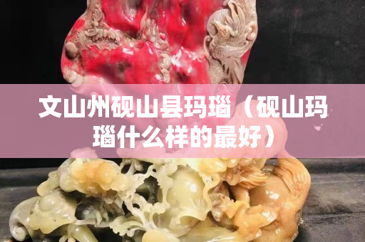 文山州硯山縣瑪瑙（硯山瑪瑙什么樣的最好）