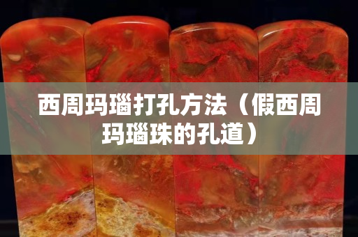 西周瑪瑙打孔方法（假西周瑪瑙珠的孔道）