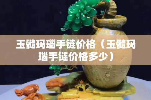 玉髓瑪瑙手鏈價格（玉髓瑪瑙手鏈價格多少）