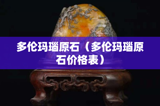多倫瑪瑙原石（多倫瑪瑙原石價格表）