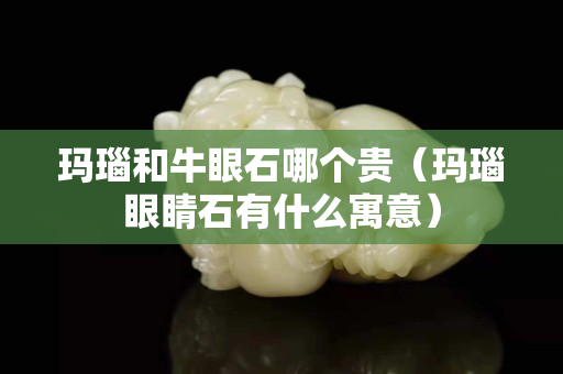 瑪瑙和牛眼石哪個(gè)貴（瑪瑙眼睛石有什么寓意）