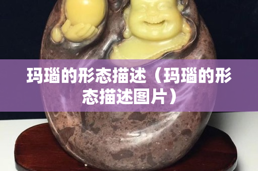 瑪瑙的形態描述（瑪瑙的形態描述圖片）
