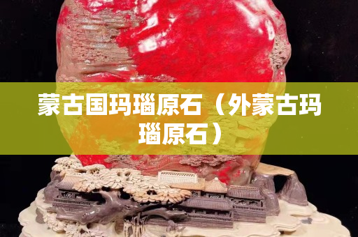 蒙古國瑪瑙原石（外蒙古瑪瑙原石）