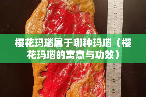 櫻花瑪瑙屬于哪種瑪瑙（櫻花瑪瑙的寓意與功效）