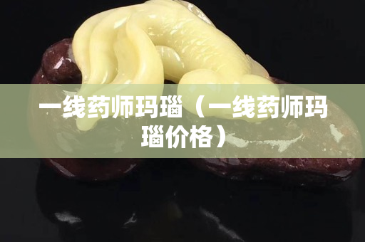 一線藥師瑪瑙（一線藥師瑪瑙價(jià)格）
