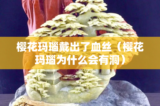櫻花瑪瑙戴出了血絲（櫻花瑪瑙為什么會有洞）