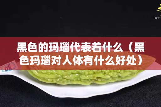 黑色的瑪瑙代表著什么（黑色瑪瑙對人體有什么好處）
