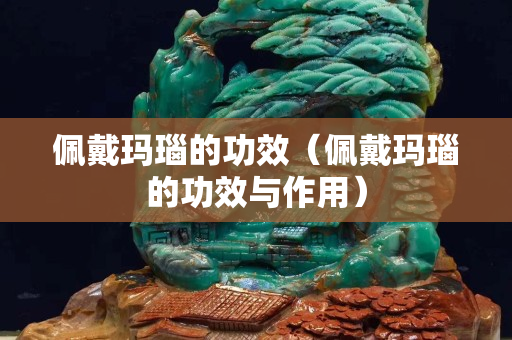 佩戴瑪瑙的功效（佩戴瑪瑙的功效與作用）
