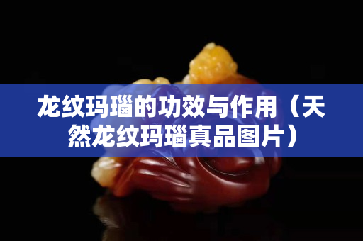 龍紋瑪瑙的功效與作用（天然龍紋瑪瑙真品圖片）