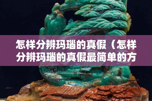 怎樣分辨瑪瑙的真假（怎樣分辨瑪瑙的真假最簡單的方法）