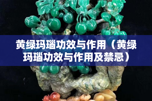 黃綠瑪瑙功效與作用（黃綠瑪瑙功效與作用及禁忌）