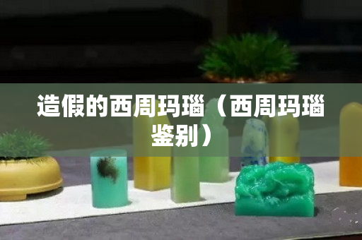 造假的西周瑪瑙（西周瑪瑙鑒別）