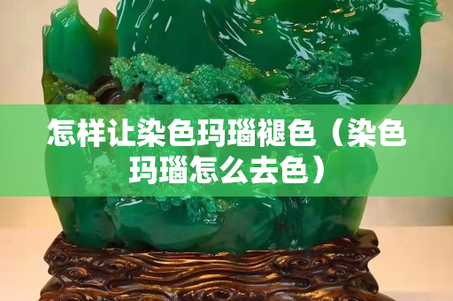 怎樣讓染色瑪瑙褪色（染色瑪瑙怎么去色）