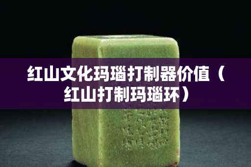 紅山文化瑪瑙打制器價值（紅山打制瑪瑙環）