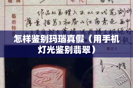 怎樣鑒別瑪瑙真假（用手機燈光鑒別翡翠）