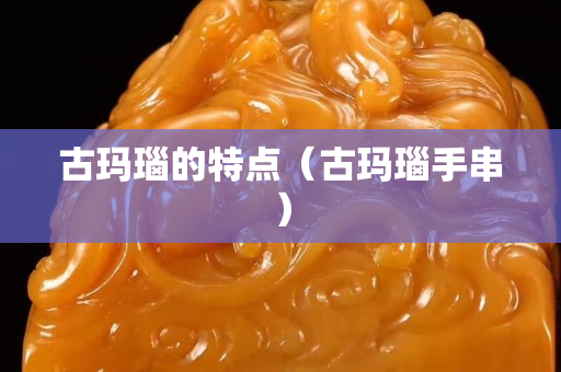 古瑪瑙的特點（古瑪瑙手串）
