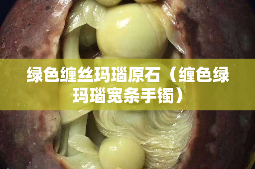 綠色纏絲瑪瑙原石（纏色綠瑪瑙寬條手鐲）