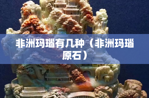 非洲瑪瑙有幾種（非洲瑪瑙原石）