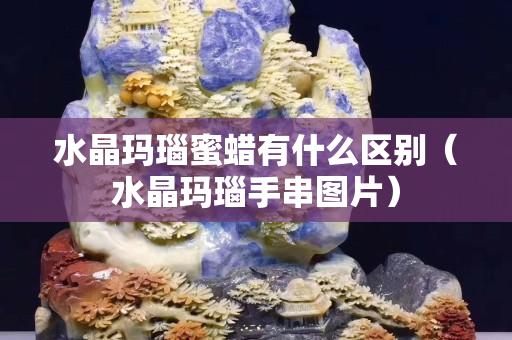 水晶瑪瑙蜜蠟有什么區別（水晶瑪瑙手串圖片）