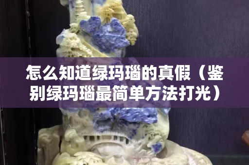 怎么知道綠瑪瑙的真假（鑒別綠瑪瑙最簡單方法打光）