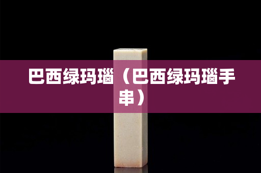 巴西綠瑪瑙（巴西綠瑪瑙手串）