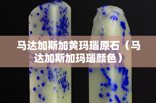 馬達加斯加黃瑪瑙原石（馬達加斯加瑪瑙顏色）