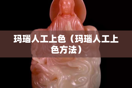 瑪瑙人工上色（瑪瑙人工上色方法）