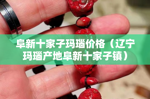阜新十家子瑪瑙價格（遼寧瑪瑙產地阜新十家子鎮）