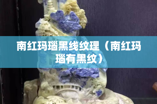 南紅瑪瑙黑線紋理（南紅瑪瑙有黑紋）