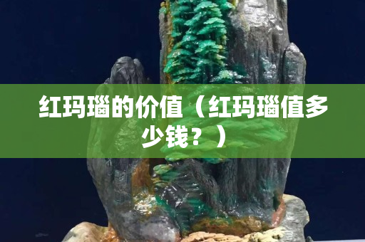 紅瑪瑙的價值（紅瑪瑙值多少錢？）