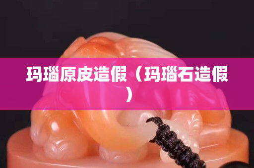 瑪瑙原皮造假（瑪瑙石造假）