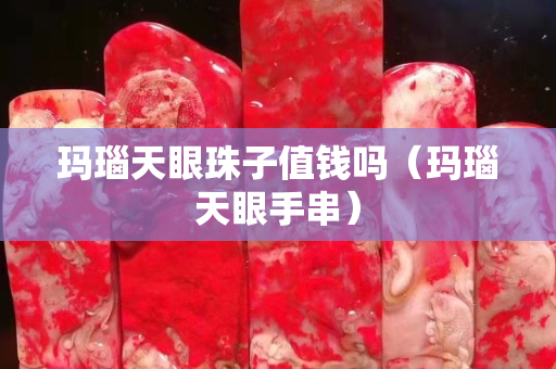 瑪瑙天眼珠子值錢嗎（瑪瑙天眼手串）