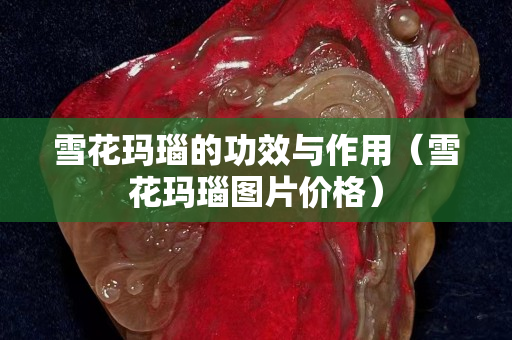 雪花瑪瑙的功效與作用（雪花瑪瑙圖片價格）